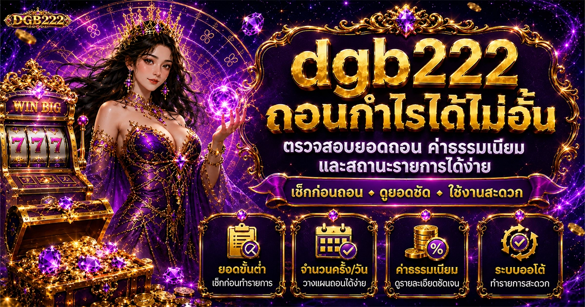 dgb222 ถอนกำไรได้ไม่อั้น ตรวจสอบยอดถอน ค่าธรรมเนียม และสถานะรายการได้ง่าย